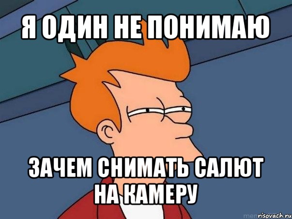 я один не понимаю зачем снимать салют на камеру, Мем  Фрай (мне кажется или)