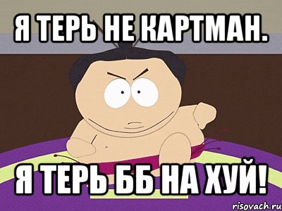 я терь не картман. я терь бб на хуй!