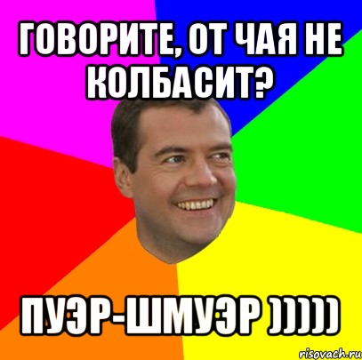 говорите, от чая не колбасит? пуэр-шмуэр ))))), Мем  Медведев advice