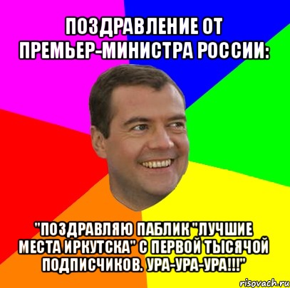 поздравление от премьер-министра россии: "поздравляю паблик "лучшие места иркутска" с первой тысячой подписчиков. ура-ура-ура!!!", Мем  Медведев advice