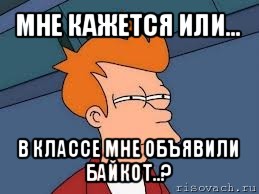 мне кажется или... в классе мне объявили байкот..?, Мем  Фрай (мне кажется или)