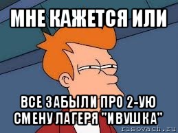 мне кажется или все забыли про 2-ую смену лагеря "ивушка", Мем  Фрай (мне кажется или)