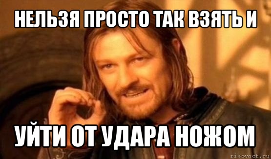 нельзя просто так взять и уйти от удара ножом, Мем Нельзя просто так взять и (Боромир мем)