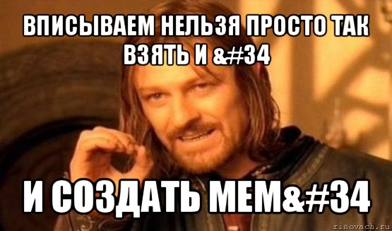 вписываем нельзя просто так взять и &#34 и создать мем&#34, Мем Нельзя просто так взять и (Боромир мем)