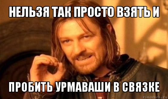 нельзя так просто взять и пробить урмаваши в связке, Мем Нельзя просто так взять и (Боромир мем)