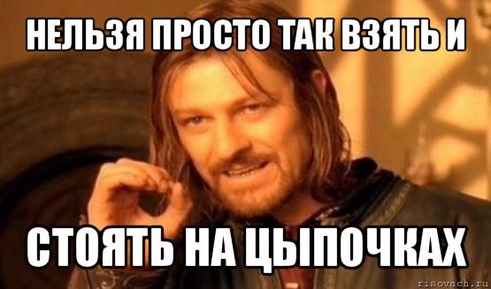 нельзя просто так взять и стоять на цыпочках, Мем Нельзя просто так взять и (Боромир мем)