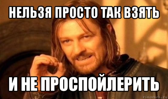 нельзя просто так взять и не проспойлерить, Мем Нельзя просто так взять и (Боромир мем)