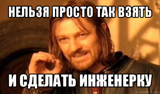 нельзя просто так взять и сделать инженерку, Мем Нельзя просто так взять и (Боромир мем)