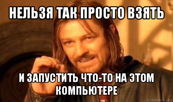 нельзя так просто взять и запустить что-то на этом компьютере, Мем Нельзя просто так взять и (Боромир мем)