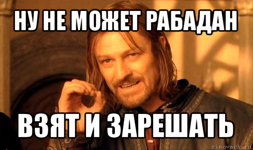 ну не может рабадан взят и зарешать, Мем Нельзя просто так взять и (Боромир мем)