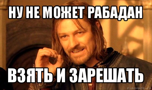 ну не может рабадан взять и зарешать, Мем Нельзя просто так взять и (Боромир мем)