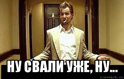  ну свали уже, ну...