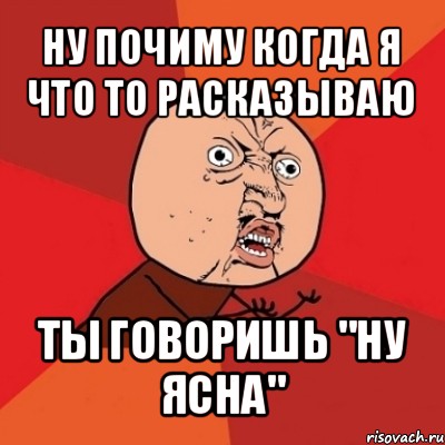 ну почиму когда я что то расказываю ты говоришь "ну ясна", Мем Почему