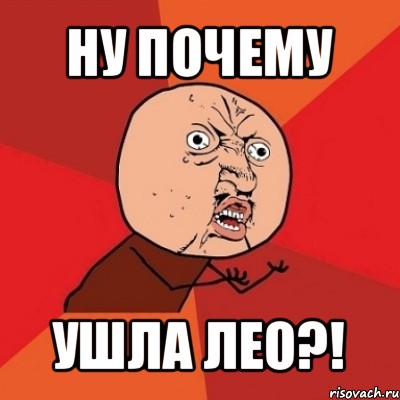 ну почему ушла лео?!, Мем Почему