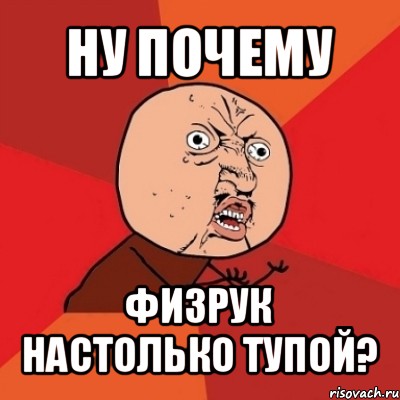 ну почему физрук настолько тупой?, Мем Почему