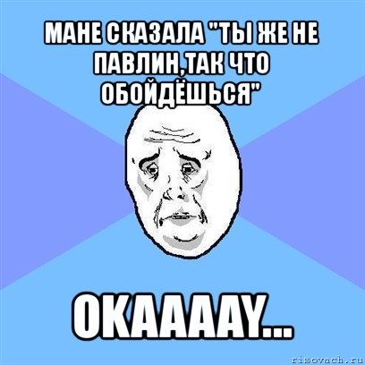 мане сказала "ты же не павлин,так что обойдёшься" okaaaay..., Мем Okay face