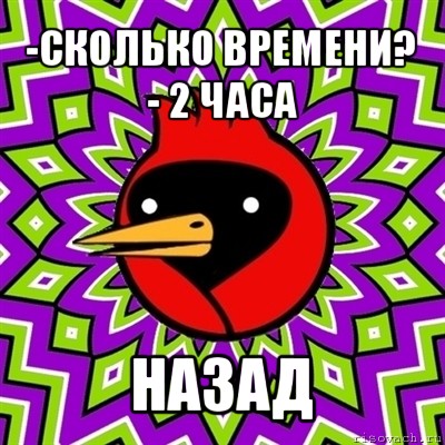 -сколько времени?
- 2 часа назад, Мем Омская птица