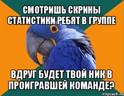 смотришь скрины статистики ребят в группе вдруг будет твой ник в проигравшей команде?