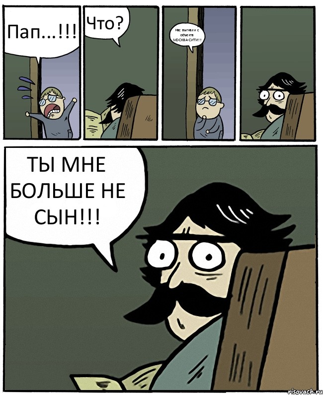 Пап...!!! Что? Нас выгнали с объекта МОСКВА-СИТИ!!! ТЫ МНЕ БОЛЬШЕ НЕ СЫН!!!, Комикс Пучеглазый отец