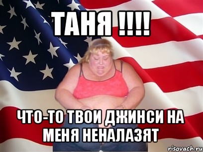 таня !!! что-то твои джинси на меня неналазят, Мем Толстая американка