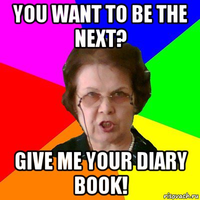 you want to be the next? give me your diary book!, Мем Типичная училка