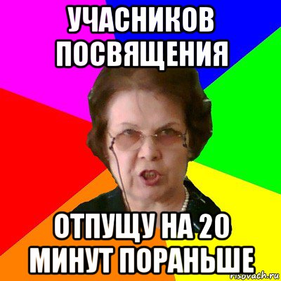 учасников посвящения отпущу на 20 минут пораньше, Мем Типичная училка