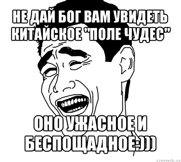 не дай бог вам увидеть китайское "поле чудес" оно ужасное и беспощадное:)))