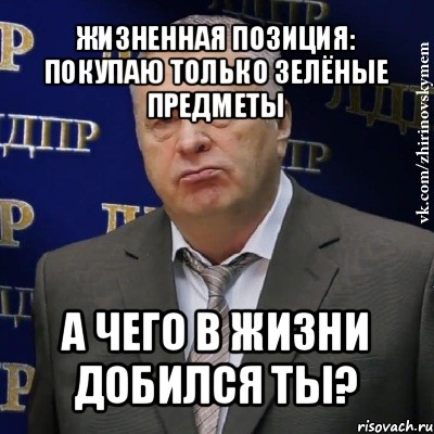 жизненная позиция: покупаю только зелёные предметы а чего в жизни добился ты?, Мем Хватит это терпеть (Жириновский)