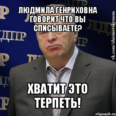 людмила генриховна говорит что вы списываете? хватит это терпеть!, Мем Хватит это терпеть (Жириновский)