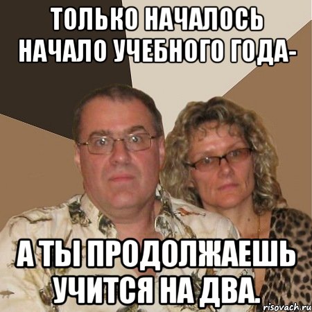 только началось начало учебного года- а ты продолжаешь учится на два., Мем  Злые родители