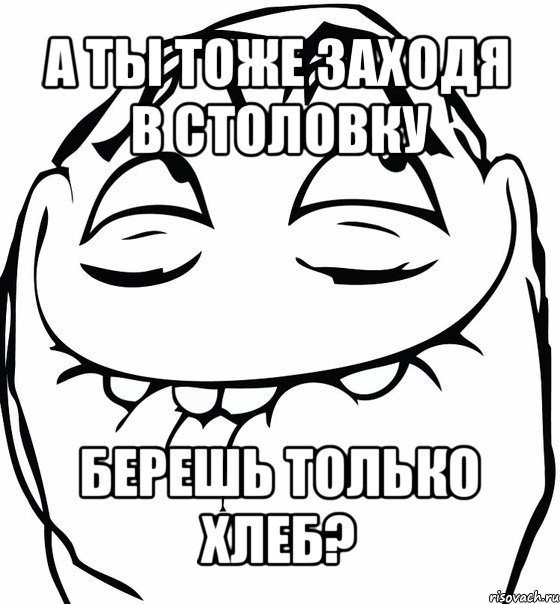 а ты тоже заходя в столовку берешь только хлеб?, Мем  аааа