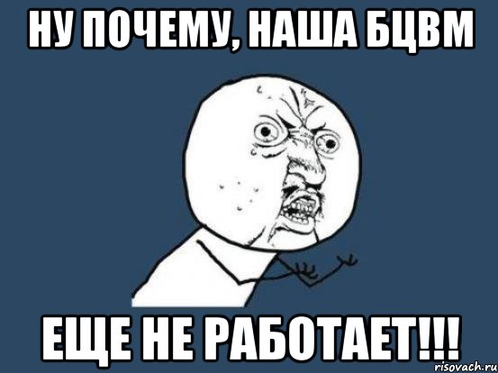 ну почему, наша бцвм еще не работает!!!, Мем Ну почему