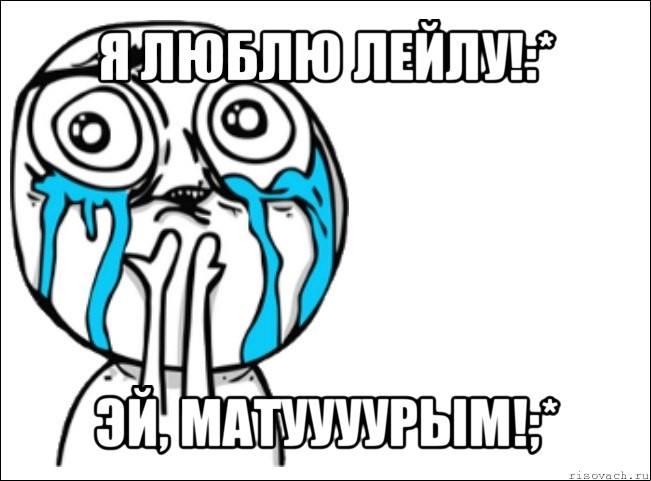 я люблю лейлу!:* эй, матуууурым!;*