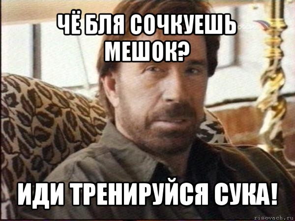 чё бля сочкуешь мешок? иди тренируйся сука!, Мем чак норрис