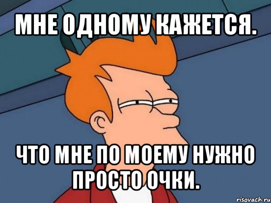 мне одному кажется. что мне по моему нужно просто очки., Мем  Фрай (мне кажется или)