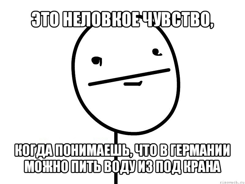 это неловкое чувство, когда понимаешь, что в германии можно пить воду из под крана, Мем Покерфэйс