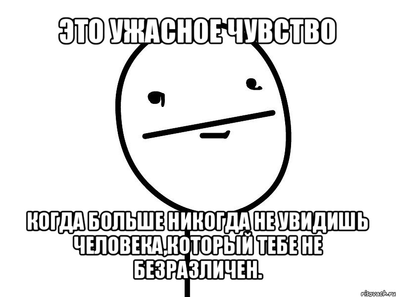 это ужасное чувство когда больше никогда не увидишь человека,который тебе не безразличен., Мем Покерфэйс