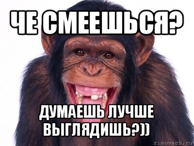 че смеешься? думаешь лучше выглядишь?))