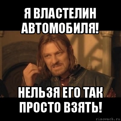 я властелин автомобиля! нельзя его так просто взять!, Мем Нельзя просто взять