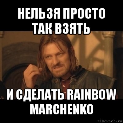 нельзя просто так взять и сделать rainbow marchenko, Мем Нельзя просто взять