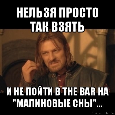 нельзя просто так взять и не пойти в the bar на "малиновые сны"..., Мем Нельзя просто взять