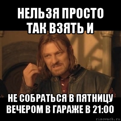 нельзя просто так взять и не собраться в пятницу вечером в гараже в 21:00, Мем Нельзя просто взять