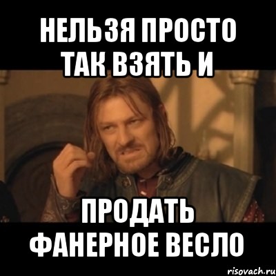 нельзя просто так взять и продать фанерное весло, Мем Нельзя просто взять