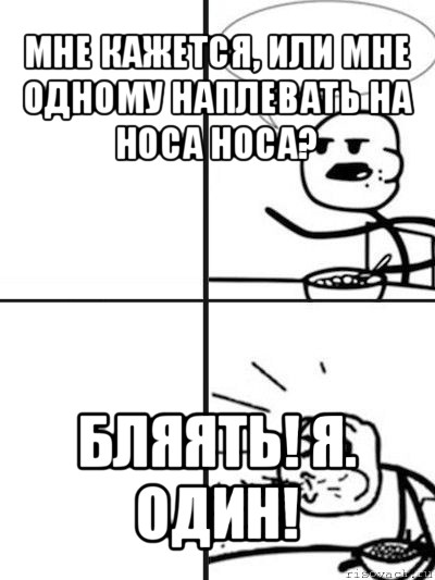 мне кажется, или мне одному наплевать на носа носа? бляять! я. один!, Мем  nosa