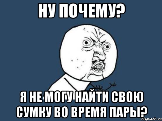 ну почему? я не могу найти свою сумку во время пары?, Мем Ну почему