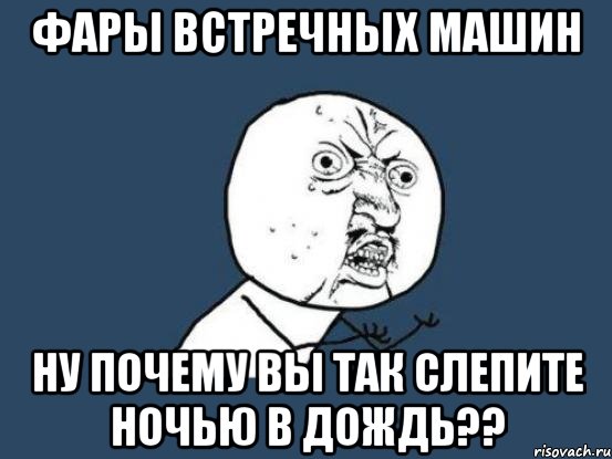 фары встречных машин ну почему вы так слепите ночью в дождь??, Мем Ну почему