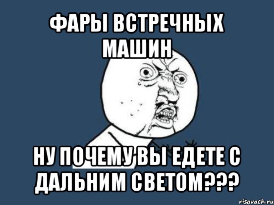 фары встречных машин ну почему вы едете с дальним светом???, Мем Ну почему