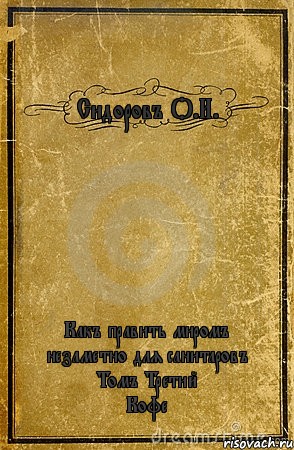 Сидоровъ О.И. Какъ править миромъ незаметно для санитаровъ
Томъ Третий
Кофе