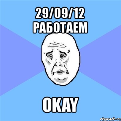 29/09/12
работаем okay, Мем Okay face