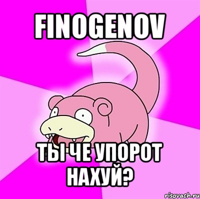 finogenov ты че упорот нахуй?, Мем слоупок